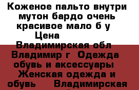 Коженое пальто внутри мутон бардо очень красивое мало б/у › Цена ­ 10 000 - Владимирская обл., Владимир г. Одежда, обувь и аксессуары » Женская одежда и обувь   . Владимирская обл.